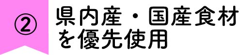 県内産・国産食材を優先使用